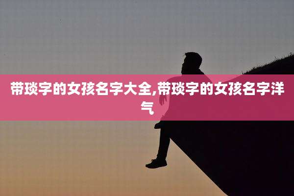 带琰字的女孩名字大全,带琰字的女孩名字洋气