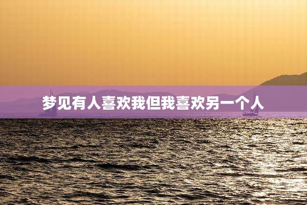 梦见有人喜欢我但我喜欢另一个人