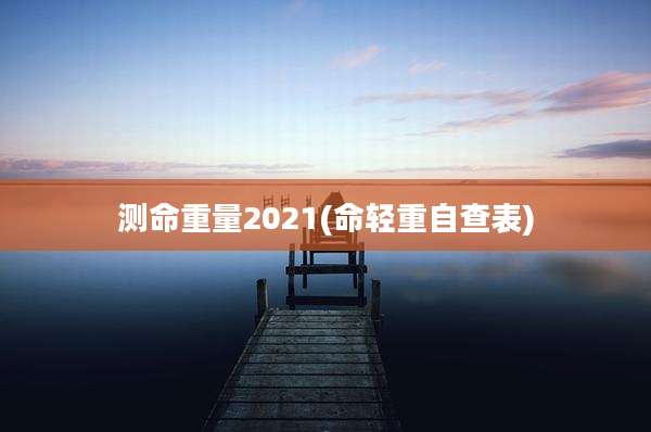测命重量2021(命轻重自查表)