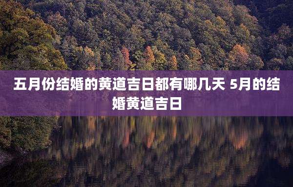五月份结婚的黄道吉日都有哪几天 5月的结婚黄道吉日