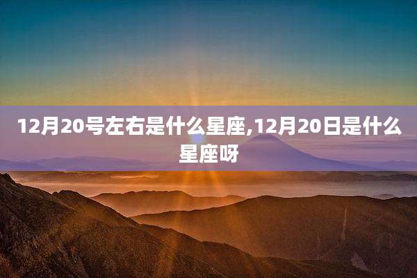 12月20号左右是什么星座,12月20日是什么星座呀