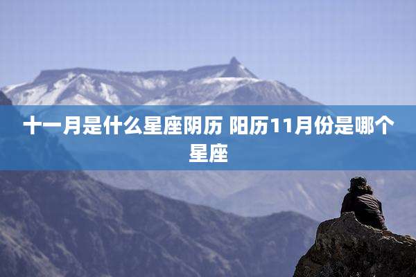 十一月是什么星座阴历 阳历11月份是哪个星座