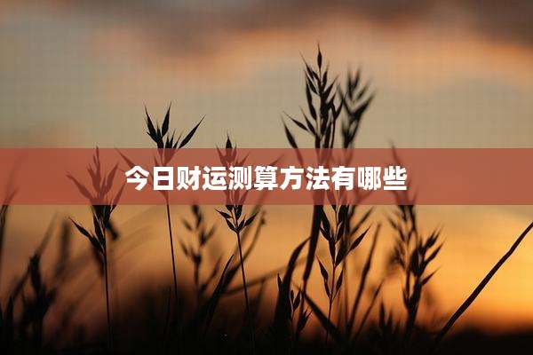 今日财运测算方法有哪些