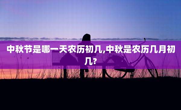 中秋节是哪一天农历初几,中秋是农历几月初几?
