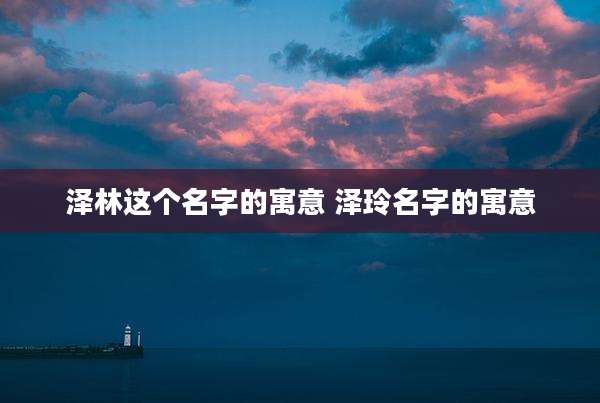 泽林这个名字的寓意 泽玲名字的寓意
