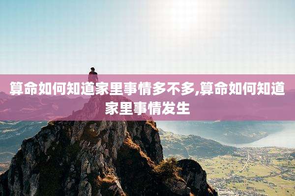算命如何知道家里事情多不多,算命如何知道家里事情发生