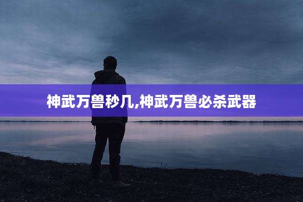 神武万兽秒几,神武万兽必杀武器