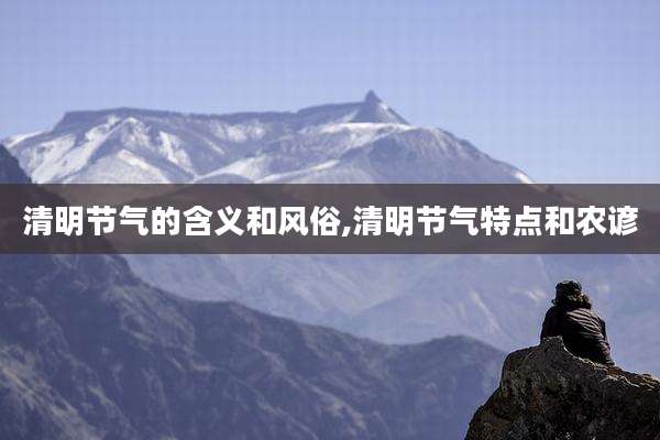 清明节气的含义和风俗,清明节气特点和农谚