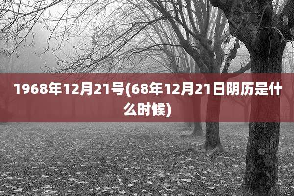 1968年12月21号(68年12月21日阴历是什么时候)