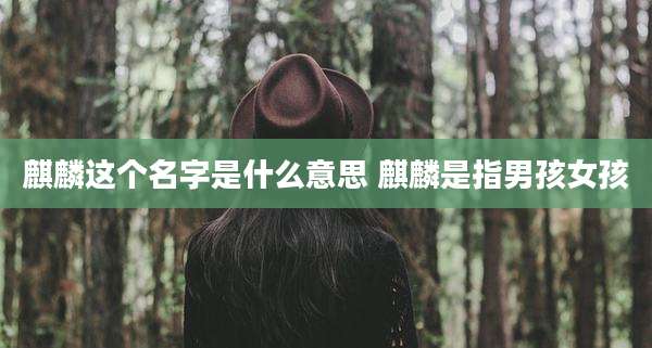 麒麟这个名字是什么意思 麒麟是指男孩女孩