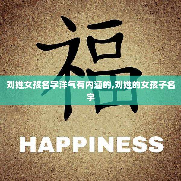 刘姓女孩名字洋气有内涵的,刘姓的女孩子名字