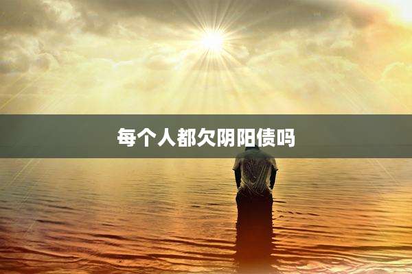 每个人都欠阴阳债吗