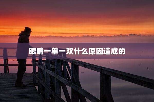 眼睛一单一双什么原因造成的