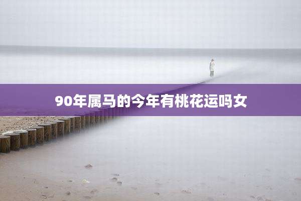 90年属马的今年有桃花运吗女