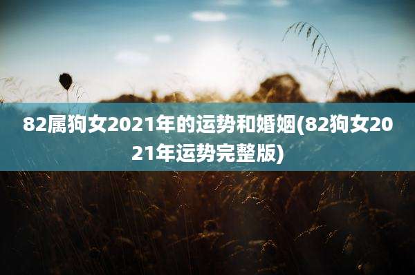 82属狗女2021年的运势和婚姻(82狗女2021年运势完整版)