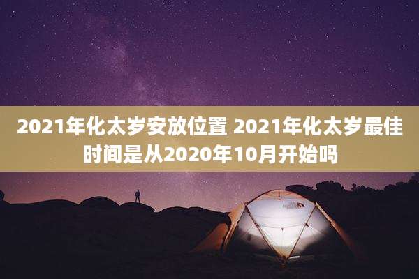 2021年化太岁安放位置 2021年化太岁最佳时间是从2020年10月开始吗