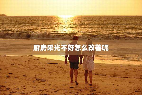 厨房采光不好怎么改善呢