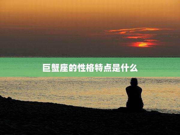 巨蟹座的性格特点是什么