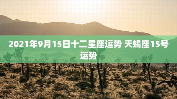 2021年9月15日十二星座运势 天蝎座15号运势