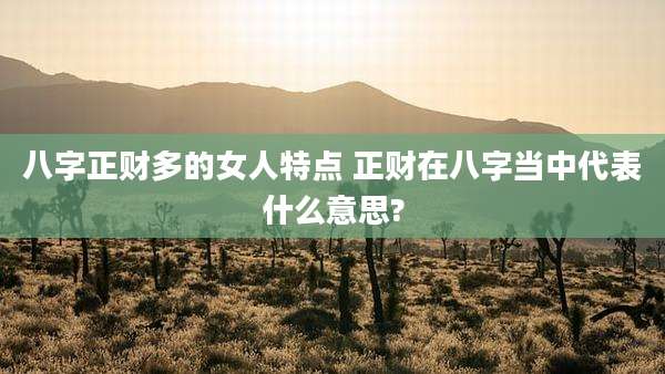 八字正财多的女人特点 正财在八字当中代表什么意思?