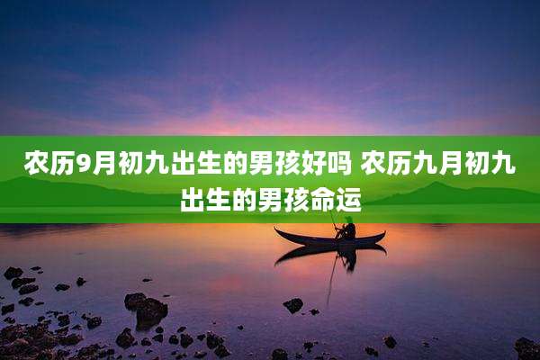 农历9月初九出生的男孩好吗 农历九月初九出生的男孩命运