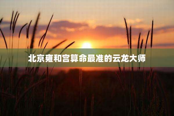北京雍和宫算命最准的云龙大师
