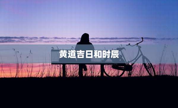 黄道吉日和时辰