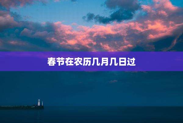 春节在农历几月几日过