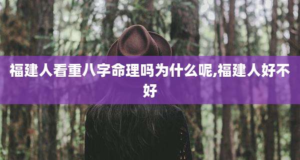 福建人看重八字命理吗为什么呢,福建人好不好