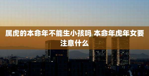 属虎的本命年不能生小孩吗 本命年虎年女要注意什么