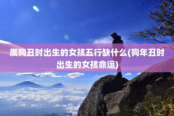 属狗丑时出生的女孩五行缺什么(狗年丑时出生的女孩命运)