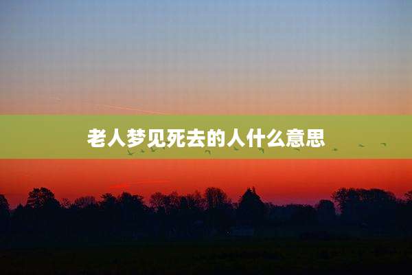 老人梦见死去的人什么意思