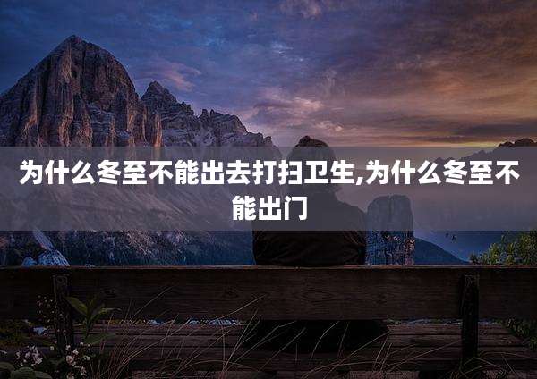 为什么冬至不能出去打扫卫生,为什么冬至不能出门