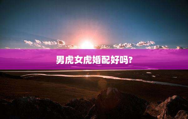 男虎女虎婚配好吗?
