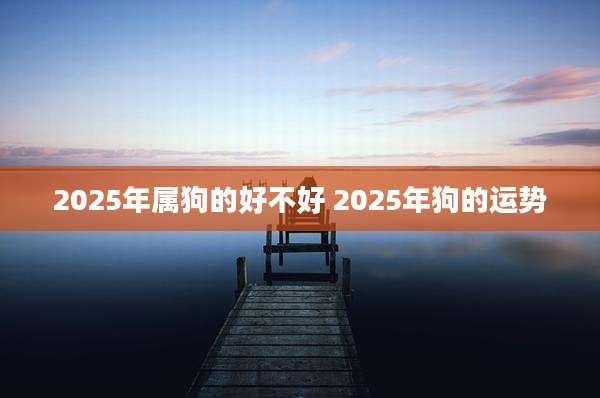 2025年属狗的好不好 2025年狗的运势