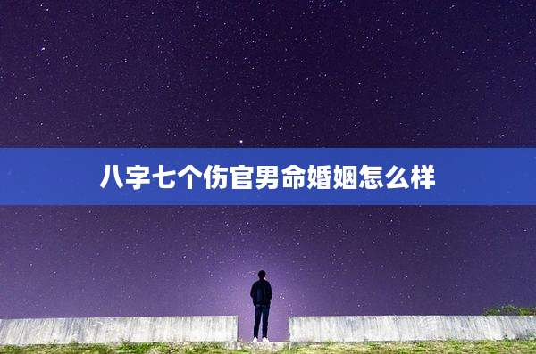 八字七个伤官男命婚姻怎么样
