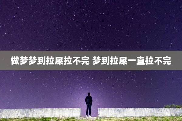 做梦梦到拉屎拉不完 梦到拉屎一直拉不完