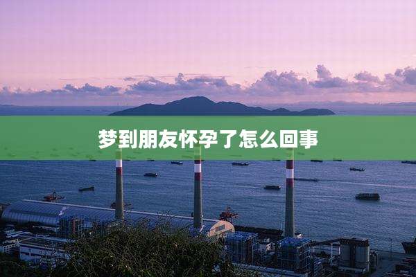 梦到朋友怀孕了怎么回事