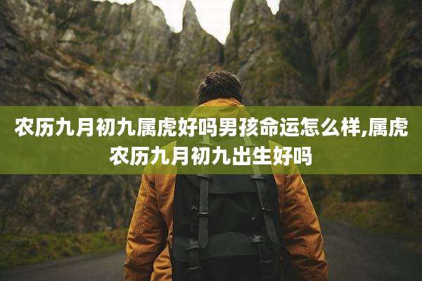 农历九月初九属虎好吗男孩命运怎么样,属虎农历九月初九出生好吗