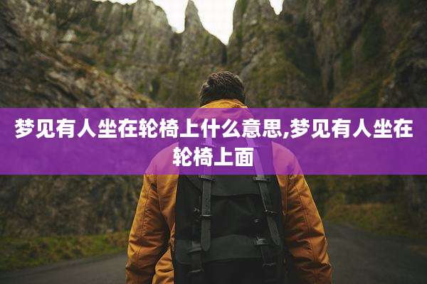 梦见有人坐在轮椅上什么意思,梦见有人坐在轮椅上面