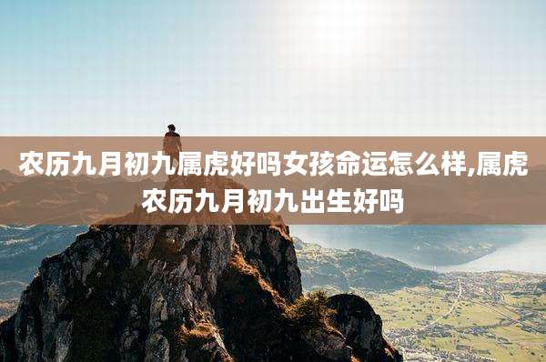 农历九月初九属虎好吗女孩命运怎么样,属虎农历九月初九出生好吗