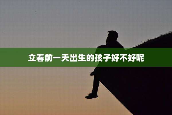 立春前一天出生的孩子好不好呢