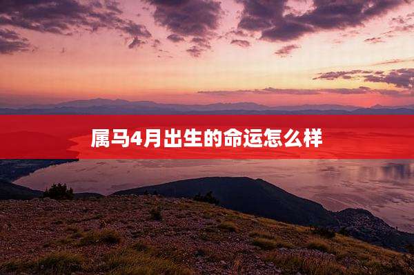属马4月出生的命运怎么样