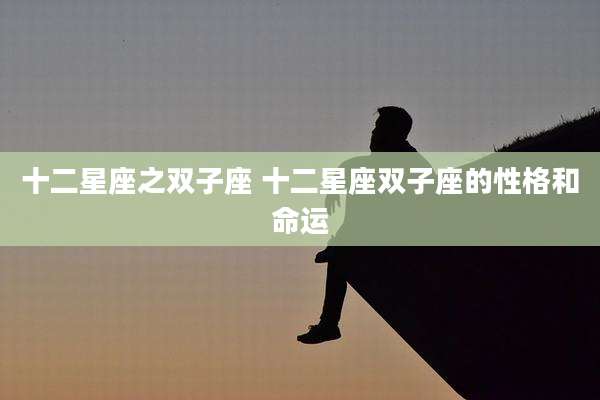 十二星座之双子座 十二星座双子座的性格和命运