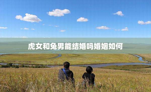虎女和兔男能结婚吗婚姻如何
