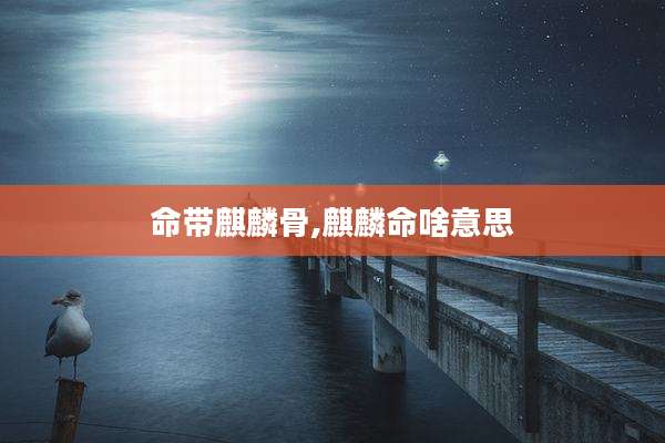 命带麒麟骨,麒麟命啥意思