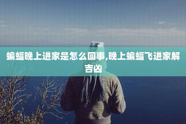蝙蝠晚上进家是怎么回事,晚上蝙蝠飞进家解吉凶