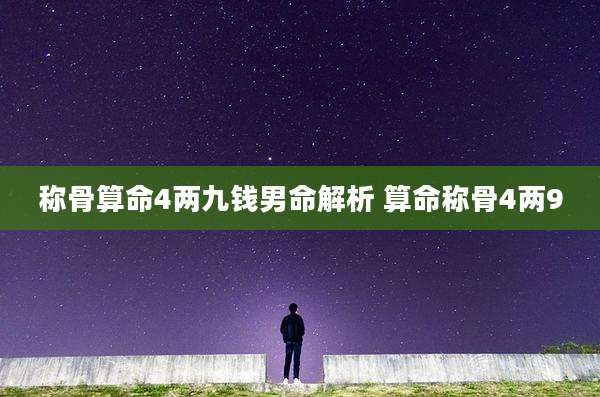 称骨算命4两九钱男命解析 算命称骨4两9