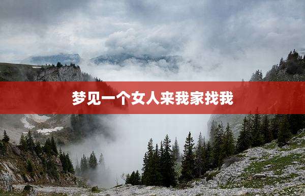 梦见一个女人来我家找我