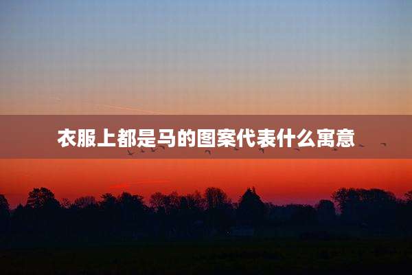 衣服上都是马的图案代表什么寓意